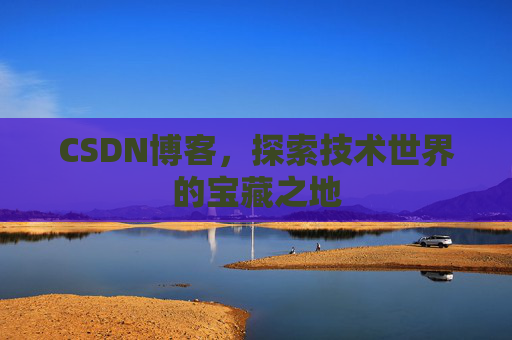 CSDN博客，探索技术世界的宝藏之地