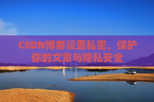 CSDN博客设置私密，保护你的文章与隐私安全