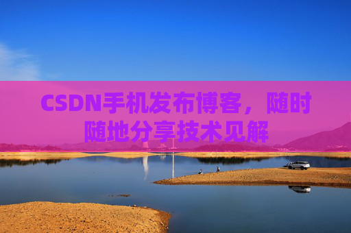 CSDN手机发布博客，随时随地分享技术见解