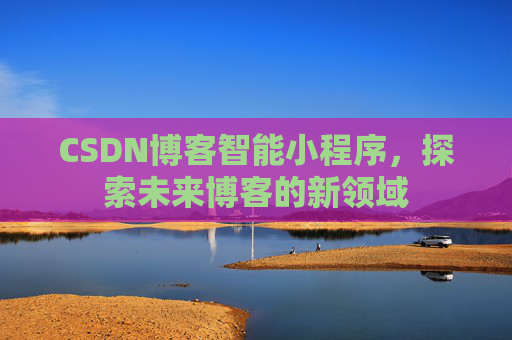 CSDN博客智能小程序，探索未来博客的新领域