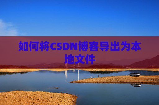 如何将CSDN博客导出为本地文件