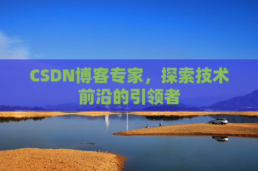 CSDN博客专家，探索技术前沿的引领者