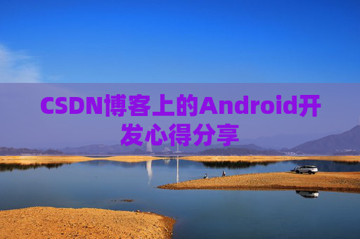 CSDN博客上的Android开发心得分享